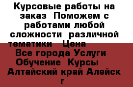 Курсовые работы на заказ. Поможем с работами любой сложности, различной тематики › Цена ­ 1 800 - Все города Услуги » Обучение. Курсы   . Алтайский край,Алейск г.